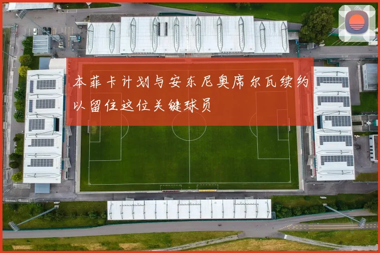 本菲卡计划与安东尼奥席尔瓦续约以留住这位关键球员