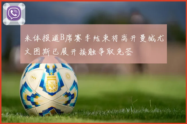 米体报道B席赛季结束将离开曼城尤文图斯已展开接触争取免签