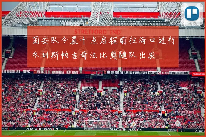 国安队今晨十点启程前往海口进行冬训斯帕吉奇法比奥随队出发