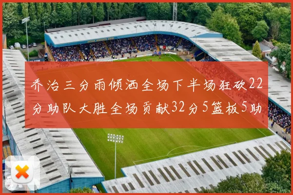 乔治三分雨倾洒全场下半场狂砍22分助队大胜全场贡献32分5篮板5助攻