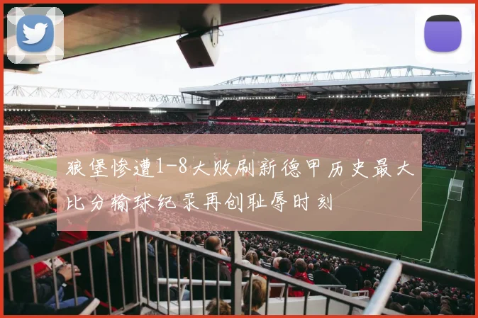 狼堡惨遭1-8大败刷新德甲历史最大比分输球纪录再创耻辱时刻