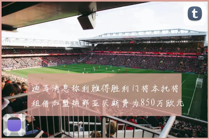 迪马消息称利雅得胜利门将本托将租借加盟热那亚买断费为850万欧元
