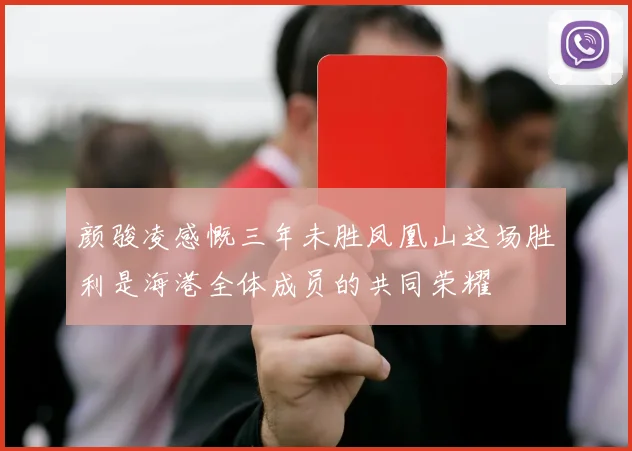 颜骏凌感慨三年未胜凤凰山这场胜利是海港全体成员的共同荣耀