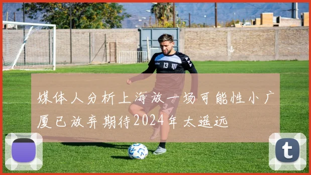 媒体人分析上海放一场可能性小广厦已放弃期待2024年太遥远